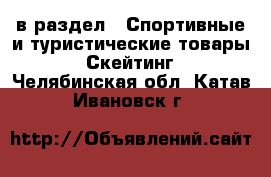  в раздел : Спортивные и туристические товары » Скейтинг . Челябинская обл.,Катав-Ивановск г.